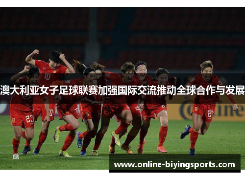 澳大利亚女子足球联赛加强国际交流推动全球合作与发展