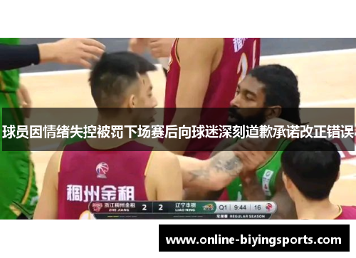 球员因情绪失控被罚下场赛后向球迷深刻道歉承诺改正错误