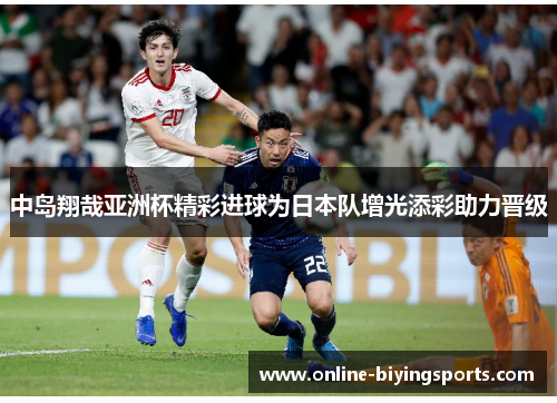 中岛翔哉亚洲杯精彩进球为日本队增光添彩助力晋级