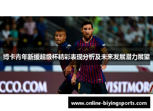博卡青年新援超级杯精彩表现分析及未来发展潜力展望