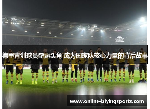 德甲青训球员崭露头角 成为国家队核心力量的背后故事