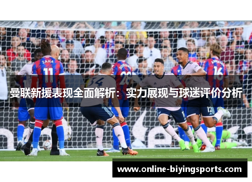 曼联新援表现全面解析：实力展现与球迷评价分析