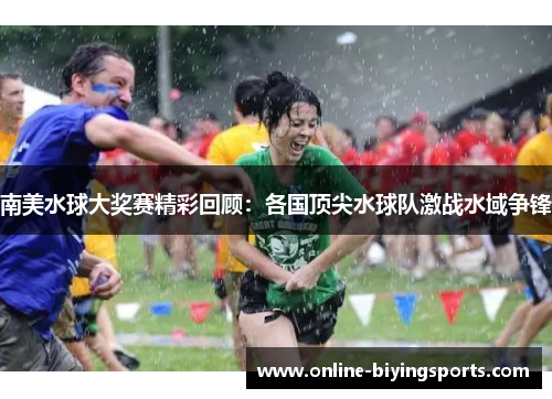 南美水球大奖赛精彩回顾：各国顶尖水球队激战水域争锋