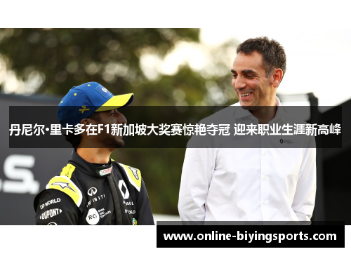 丹尼尔·里卡多在F1新加坡大奖赛惊艳夺冠 迎来职业生涯新高峰