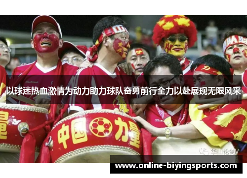 以球迷热血激情为动力助力球队奋勇前行全力以赴展现无限风采