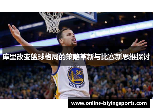库里改变篮球格局的策略革新与比赛新思维探讨