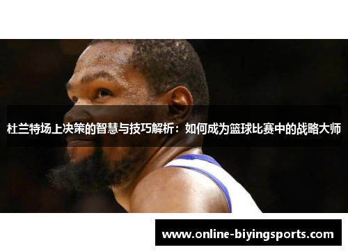 杜兰特场上决策的智慧与技巧解析：如何成为篮球比赛中的战略大师