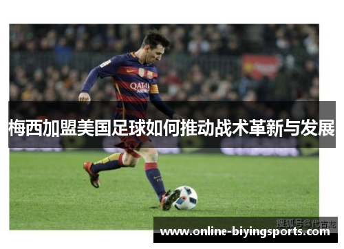梅西加盟美国足球如何推动战术革新与发展