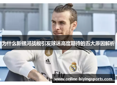 为什么新银河战舰引发球迷高度期待的五大原因解析