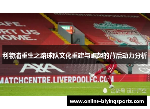 利物浦重生之路球队文化重建与崛起的背后动力分析