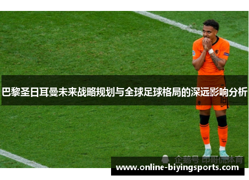 巴黎圣日耳曼未来战略规划与全球足球格局的深远影响分析