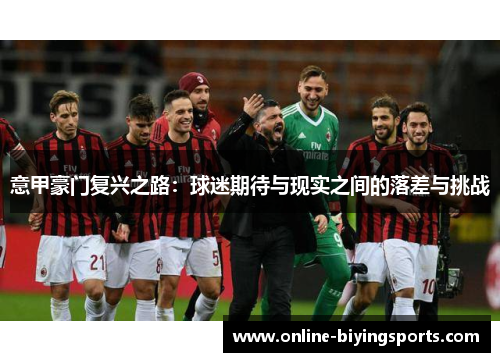 意甲豪门复兴之路：球迷期待与现实之间的落差与挑战