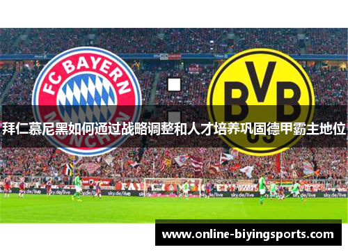 拜仁慕尼黑如何通过战略调整和人才培养巩固德甲霸主地位