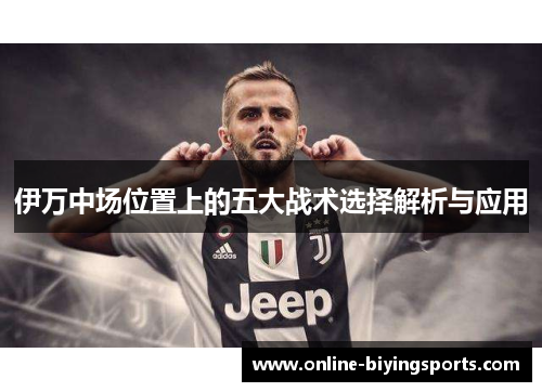 伊万中场位置上的五大战术选择解析与应用