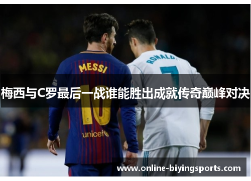 梅西与C罗最后一战谁能胜出成就传奇巅峰对决