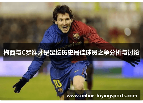 梅西与C罗谁才是足坛历史最佳球员之争分析与讨论