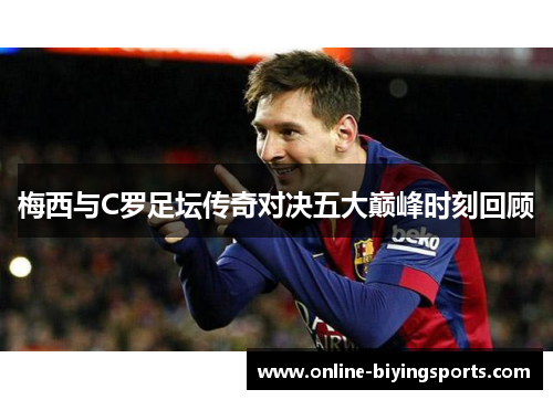 梅西与C罗足坛传奇对决五大巅峰时刻回顾