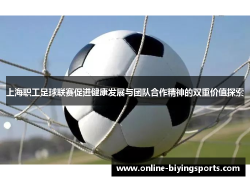 上海职工足球联赛促进健康发展与团队合作精神的双重价值探索