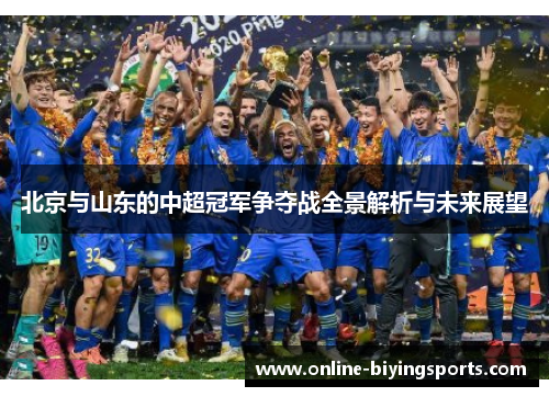 北京与山东的中超冠军争夺战全景解析与未来展望
