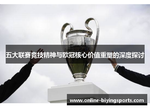五大联赛竞技精神与欧冠核心价值重塑的深度探讨