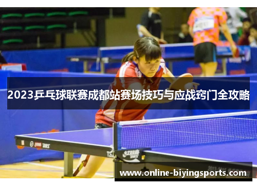 2023乒乓球联赛成都站赛场技巧与应战窍门全攻略