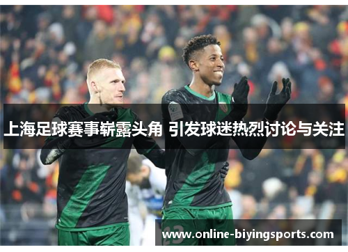 上海足球赛事崭露头角 引发球迷热烈讨论与关注