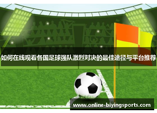 如何在线观看各国足球强队激烈对决的最佳途径与平台推荐