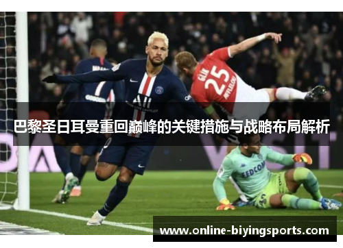 巴黎圣日耳曼重回巅峰的关键措施与战略布局解析