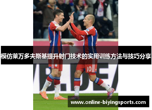 模仿莱万多夫斯基提升射门技术的实用训练方法与技巧分享