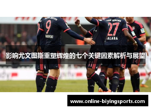 影响尤文图斯重塑辉煌的七个关键因素解析与展望