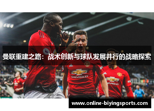 曼联重建之路：战术创新与球队发展并行的战略探索