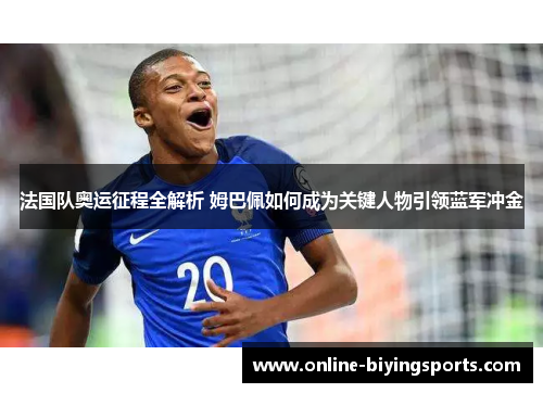 法国队奥运征程全解析 姆巴佩如何成为关键人物引领蓝军冲金