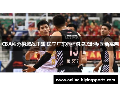 CBA积分榜激战正酣 辽宁广东强强对决掀起赛季新高潮