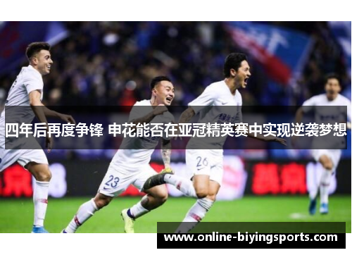 四年后再度争锋 申花能否在亚冠精英赛中实现逆袭梦想