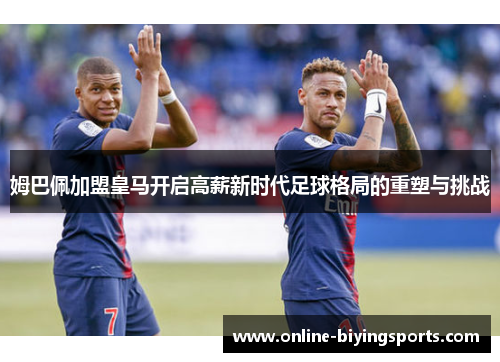 姆巴佩加盟皇马开启高薪新时代足球格局的重塑与挑战