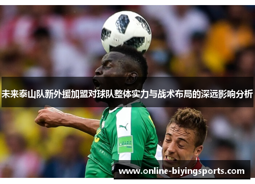 未来泰山队新外援加盟对球队整体实力与战术布局的深远影响分析