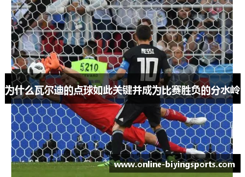 为什么瓦尔迪的点球如此关键并成为比赛胜负的分水岭