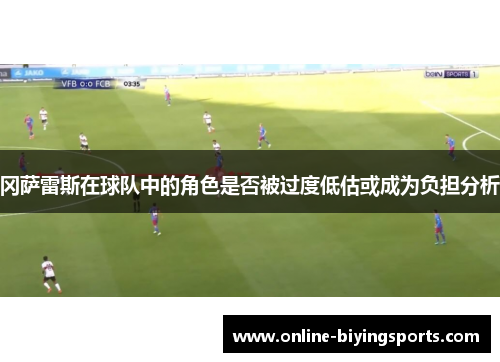 冈萨雷斯在球队中的角色是否被过度低估或成为负担分析