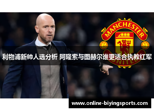 利物浦新帅人选分析 阿隆索与图赫尔谁更适合执教红军