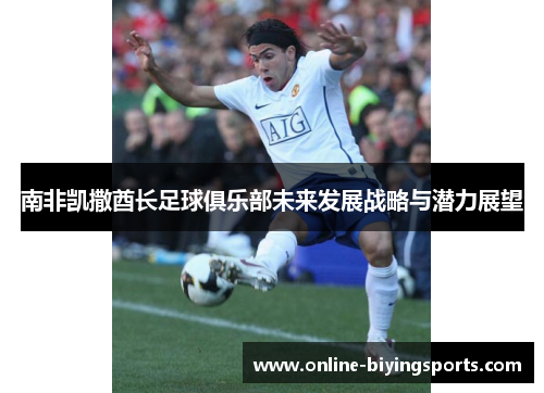 南非凯撒酋长足球俱乐部未来发展战略与潜力展望