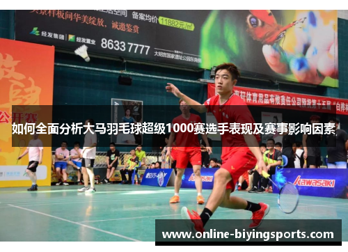如何全面分析大马羽毛球超级1000赛选手表现及赛事影响因素