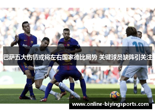 巴萨五大伤情或将左右国家德比局势 关键球员缺阵引关注