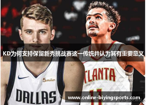 KD为何支持保留新秀挑战赛这一传统并认为其有重要意义