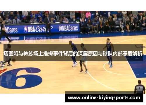 塔图姆与教练场上推搡事件背后的深层原因与球队内部矛盾解析