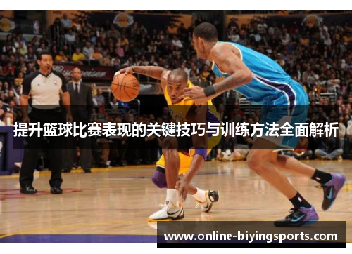 提升篮球比赛表现的关键技巧与训练方法全面解析