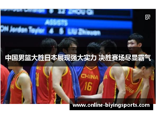中国男篮大胜日本展现强大实力 决胜赛场尽显霸气
