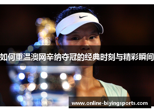如何重温澳网辛纳夺冠的经典时刻与精彩瞬间