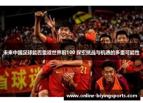 未来中国足球能否重返世界前100 探索挑战与机遇的多重可能性