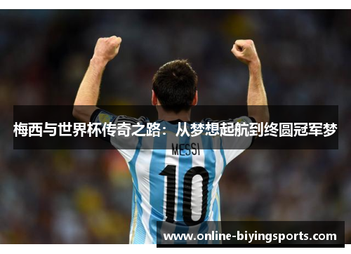 梅西与世界杯传奇之路：从梦想起航到终圆冠军梦