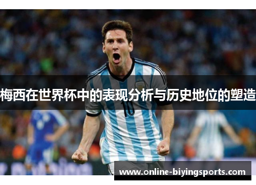 梅西在世界杯中的表现分析与历史地位的塑造